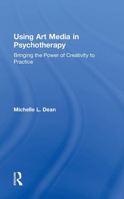 Using Art Media in Psychotherapy: Bringing the Power of Creativity to Practice - Dean, Michelle L