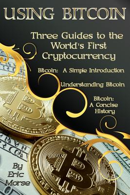 Using Bitcoin: Three Guides to the World's First Cryptocurrency - Morse, Eric