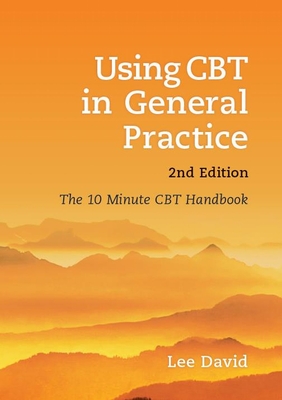 Using CBT in General Practice, Second Edition: The 10 Minute CBT Handbook - David, Lee