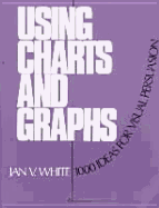 Using Charts and Graphs: One Thousand Ideas for Getting Attention Using Charts and Graphs - White, Jan V