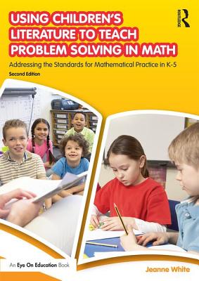 Using Children's Literature to Teach Problem Solving in Math: Addressing the Standards for Mathematical Practice in K-5 - White, Jeanne