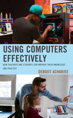 Using Computers Effectively: How Teachers and Students Can Improve Their Knowledge and Practice - Acharjee, Debojit