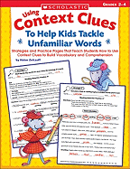 Using Context Clues to Help Kids Tackle Unfamiliar Words, Grqdes 2-4: Strategies and Practice Pages That Teach Students How to Use Context Clues to Build Vocabulary and Comprehension