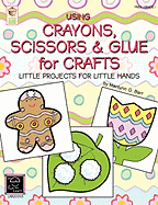 Using Crayons Scissors & Glue for Crafts: Little Projects for Little Hands