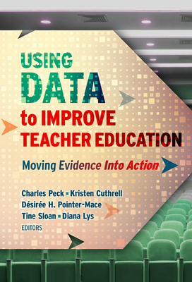 Using Data to Improve Teacher Education: Moving Evidence Into Action - Peck, Charles A (Editor), and Cuthrell, Kristen (Editor), and Pointer Mace, Dsire H (Editor)