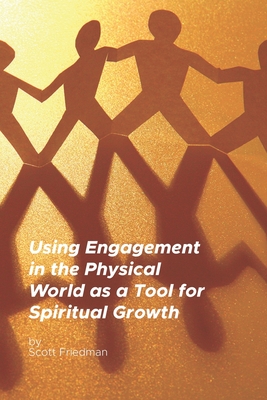 Using Engagement in the Physical World as a Tool for Spiritual Growth - Friedman, Scott