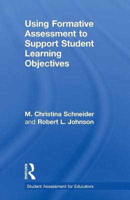 Using Formative Assessment to Support Student Learning Objectives - Schneider, M. Christina, and Johnson, Robert L.