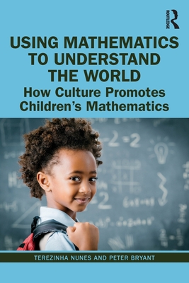 Using Mathematics to Understand the World: How Culture Promotes Children's Mathematics - Nunes, Terezinha, and Bryant, Peter