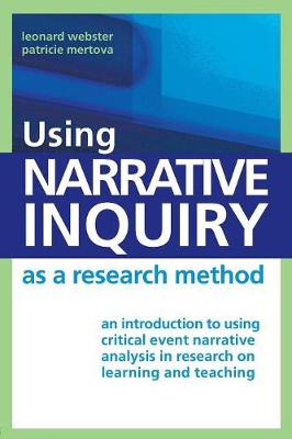 Using Narrative Inquiry as a Research Method: An Introduction to Using Critical Event Narrative Analysis in Research on Learning and Teaching - Webster, Leonard, and Mertova, Patricie