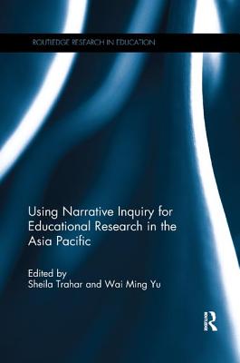 Using Narrative Inquiry for Educational Research in the Asia Pacific - Trahar, Sheila (Editor), and Yu, Wai Ming (Editor)