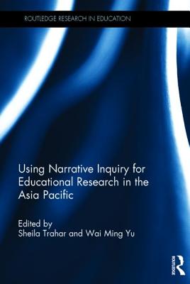 Using Narrative Inquiry for Educational Research in the Asia Pacific - Trahar, Sheila (Editor), and Yu, Wai Ming (Editor)