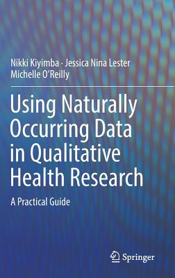 Using Naturally Occurring Data in Qualitative Health Research: A Practical Guide - Kiyimba, Nikki, and Lester, Jessica Nina, and O'Reilly, Michelle