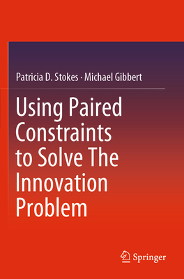 Using Paired Constraints to Solve the Innovation Problem - Stokes, Patricia D, and Gibbert, Michael