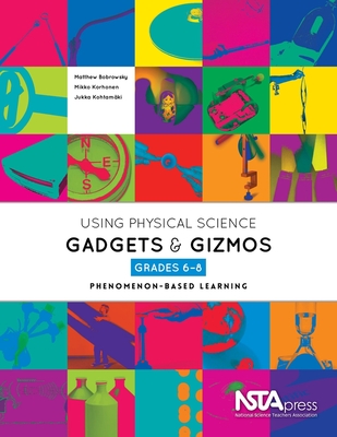 Using Physical Science Gadgets and Gizmos, Grades 6-8: Phenomenon-Based Learning - Bobrowsky, Matthew, and Korhonen, Mikko, and Kohtamki, Jukka