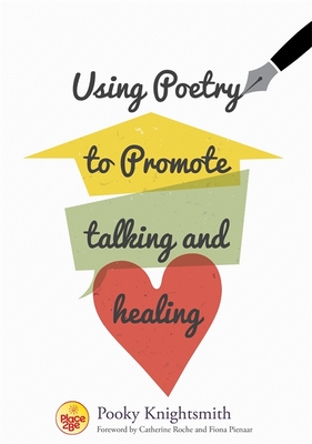 Using Poetry to Promote Talking and Healing - Knightsmith, Pooky, and Roche, Catherine (Foreword by), and Pienaar, Fiona, Dr. (Foreword by)