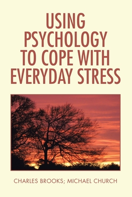 Using Psychology to Cope with Everyday Stress - Brooks, Charles, and Church, Michael