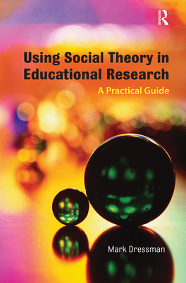 Using Social Theory in Educational Research: A Practical Guide - Dressman, Mark