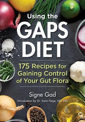 Using the Gaps Diet: 175 Recipes for Gaining Control of Your Gut Flora - Gad, Signe, and Hage, Irene, MD, ND (Introduction by), and Campbell-McBride, Natasha, MD (Foreword by)
