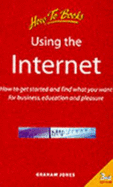 Using the Internet: How to Get Started and Find What You Want for Business, Education and Pleasure