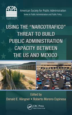 Using the Narcotrafico Threat to Build Public Administration Capacity Between the Us and Mexico - Klingner, Donald E (Editor), and Moreno Espinosa, Roberto (Editor)