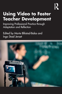 Using Video to Foster Teacher Development: Improving Professional Practice Through Adaptation and Reflection - Blikstad-Balas, Marte (Editor), and Staal Jenset, Inga (Editor)