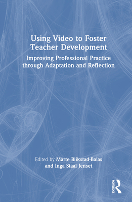 Using Video to Foster Teacher Development: Improving Professional Practice through Adaptation and Reflection - Blikstad-Balas, Marte (Editor), and Staal Jenset, Inga (Editor)