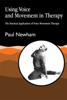 Using Voice and Movement in Therapy: The Practical Application of Voice Movement Therapy - Newham, Paul