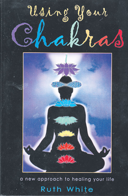 Using Your Chakras - White, Ruth