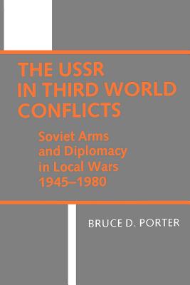 USSR in Third World Conflicts: Soviet Arms and Diplomacy in Local Wars, 1945-1980 - Porter, Bruce D, Ph.D.