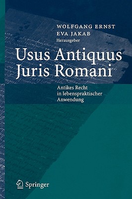 Usus Antiquus Juris Romani: Antikes Recht in Lebenspraktischer Anwendung - Ernst, Wolfgang, Dr. (Editor), and Jakab, Eva (Editor)