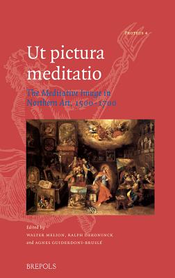 Ut Pictura Meditatio: The Meditative Image in Northern Art, 1500-1700 - Melion, Walter S (Editor), and Dekoninck, Ralph (Editor), and Guiderdoni-Brusle, Agnes (Editor)