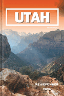 Utah Reisef?hrer 2024: Entdecken Sie die bezaubernde Schnheit Utahs: Eine Reise durch die Wunder der roten Felsen, majest?tische Nationalparks und kulturelle Sch?tze.