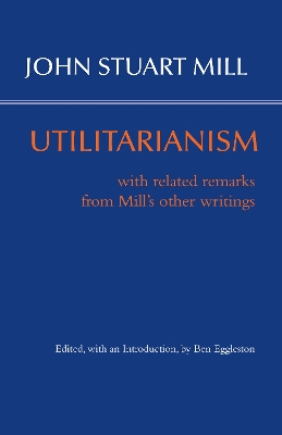 Utilitarianism: With Related Remarks from Mill's Other Writings - Mill, John Stuart, and Eggleston, Ben, Professor (Editor)