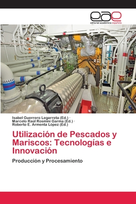 Utilizaci?n de Pescados y Mariscos: Tecnolog?as e Innovaci?n - Guerrero Legarreta, Isabel (Editor), and Rosmini Garma, Marcelo Ral (Editor), and Armenta L?pez, Roberto E (Editor)