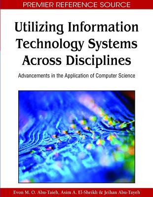 Utilizing Information Technology Systems Across Disciplines: Advancements in the Application of Computer Science - Abu-Taieh, Evon M O (Editor), and El-Sheikh, Asim A (Editor), and Abu-Tayeh, Jeihan (Editor)