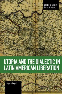 Utopia and the Dialectic in Latin American Liberation - Gogol, Eugene