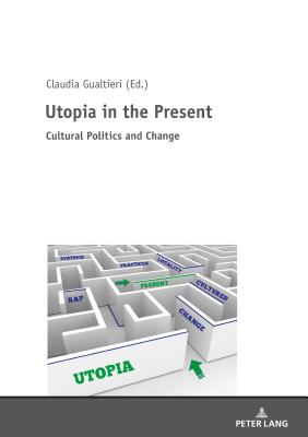 Utopia in the Present: Cultural Politics and Change - Gualtieri, Claudia (Editor)