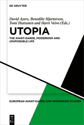 Utopia: The Avant-Garde, Modernism and (Im)Possible Life - Ayers, David, Professor (Editor), and Hjartarson, Benedikt (Editor), and Huttunen, Tomi (Editor)