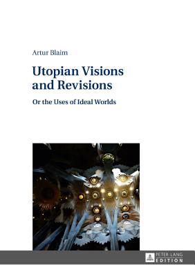 Utopian Visions and Revisions: Or the Uses of Ideal Worlds - Blaim, Artur