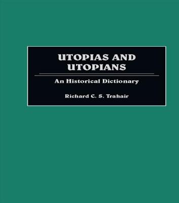 Utopias and Utopians: An Historical Dictionary of Attempts to Make the World a Better Place and Those Who Were Involved - Trahair, Richard C S (Editor)