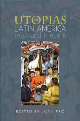 Utopias in Latin America: Past and Present - Pro, Juan