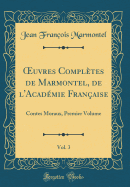 ?uvres Compltes de Marmontel, de l'Acadmie Franaise, Vol. 3: Contes Moraux, Premier Volume (Classic Reprint)