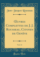 ?uvres Complettes de J. J. Rousseau, Citoyen de Genve, Vol. 11 (Classic Reprint)