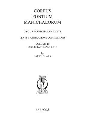 Uygur Manichaean Texts, Volume III: Ecclesiastical Texts: Texts, Translations, Commentary - Clark, Larry (Editor)