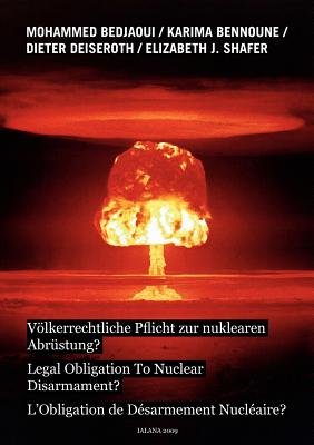 Vlkerrechtliche Pflicht zur nuklearen Abrstung?: Legal Obligation To Nuclear Disarmarment? - L'Obligation de Dsarmement Nuclaire? - Bedjaoui, Mohammed, and Bennoune, Karima, and Shafer, Elizabeth J