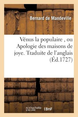 V?nus La Populaire, Ou Apologie Des Maisons de Joye. Traduite de l'Anglais - Mandeville, Bernard