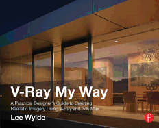 V-Ray My Way: A Practical Designer's Guide to Creating Realistic Imagery Using V-Ray & 3ds Max