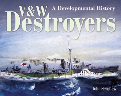 V & W Destroyers: A Developmental History - Henshaw, John