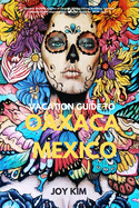 Vacation Guide to Oaxaca, Mexico 2024-2025: "Discover the Rich weaves of Oaxaca: Hiking, biking, Trekking, beaches, adventure, A Comprehensive Vacation Guide for 2024-2025"