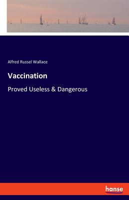 Vaccination: Proved Useless & Dangerous - Wallace, Alfred Russel